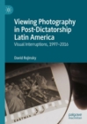 Image for Viewing Photography in Post-Dictatorship Latin America: Visual Interruptions, 1997-2016