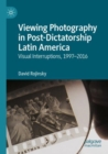 Image for Viewing photography in post-dictatorship Latin America  : visual interruptions, 1997-2016