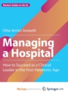 Image for Managing a Hospital : How to Succeed as a Clinical Leader in the Post-Pandemic Age