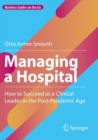 Image for Managing a hospital  : how to succeed as a clinical leader in the post-pandemic age