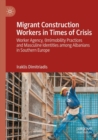 Image for Migrant construction workers in times of crisis  : worker agency, (im)mobility practices and masculine identities among Albanians in Southern Europe