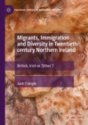 Image for Migrants, Immigration and Diversity in Twentieth-Century Northern Ireland: British, Irish or &#39;Other&#39;?
