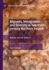 Image for Migrants, immigration and diversity in twentieth-century Northern Ireland  : British, Irish or &#39;Other&#39;?