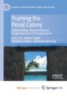 Image for Framing the Penal Colony : Representing, Interpreting and Imagining Convict Transportation