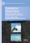 Image for Framing the penal colony  : representing, interpreting and imagining convict transportation