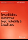 Image for Toward Robots That Reason: Logic, Probability &amp; Causal Laws