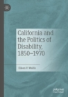 Image for California and the politics of disability, 1850-1970