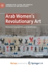 Image for Arab Women&#39;s Revolutionary Art : Between Singularities and Multitudes