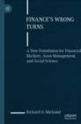 Image for Finance&#39;s wrong turns  : a new foundation for financial markets, asset management, and social science