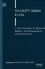 Image for Finance&#39;s Wrong Turns: A New Foundation for Financial Markets, Asset Management, and Social Science