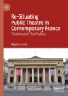 Image for Re-Situating Public Theatre in Contemporary France: Theatres and Their Publics