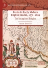 Image for Persia in early modern English drama, 1530-1699  : the imagined empire