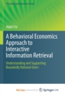 Image for A Behavioral Economics Approach to Interactive Information Retrieval : Understanding and Supporting Boundedly Rational Users