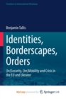Image for Identities, Borderscapes, Orders : (In)Security, (Im)Mobility and Crisis in the EU and Ukraine