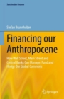 Image for Financing our anthropocene  : how Wall Street, Main Street and central banks can manage, fund and hedge our global commons