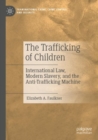 Image for The Trafficking of Children : International Law, Modern Slavery, and the Anti-Trafficking Machine