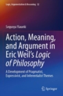Image for Action, Meaning, and Argument in Eric Weil&#39;s Logic of Philosophy : A Development of Pragmatist, Expressivist, and Inferentialist Themes