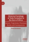 Image for Historical Sociology of State Formation in the Horn of Africa : Genesis, Trajectories, Processes, Routes and Consequences