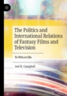 Image for The politics and international relations of fantasy films and television  : to win or die