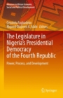 Image for The legislature in Nigeria&#39;s presidential democracy of the Fourth Republic  : power, process, and development