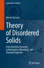 Image for Theory of Disordered Solids: From Atomistic Dynamics to Mechanical, Vibrational, and Thermal Properties