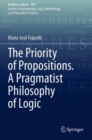 Image for The priority of propositions  : a pragmatist philosophy of logic