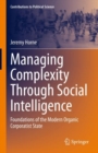 Image for Managing Complexity Through Social Intelligence: Foundations of the Modern Organic Corporatist State