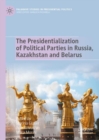 Image for The Presidentialization of Political Parties in Russia, Kazakhstan and Belarus