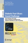 Image for Diabetic foot ulcers grand challenge  : second challenge, DFUC 2022, held in conjunction with MICCAI 2022, Singapore, September 22, 2022, proceedings