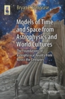 Image for Models of time and space from astrophysics and world cultures  : the foundations of astrophysical reality from across the centuries