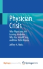 Image for Physician Crisis : Why Physicians Are Leaving Medicine, Why You Should Stay, and How To Be Happy