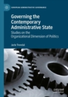 Image for Governing the contemporary administrative state  : studies on the organizational dimension of politics