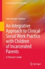 Image for An integrative approach to clinical social work practice with children of incarcerated parents  : a clinician&#39;s guide