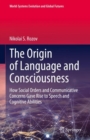 Image for Origin of Language and Consciousness: How Social Orders and Communicative Concerns Gave Rise to Speech and Cognitive Abilities