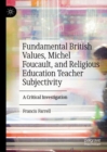 Image for Fundamental British Values, Michel Foucault, and Religious Education Teacher Subjectivity: A Critical Investigation