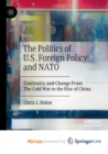 Image for The Politics of U.S. Foreign Policy and NATO : Continuity and Change From The Cold War to the Rise of China