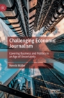 Image for Challenging economic journalism  : covering business and politics in an age of uncertainty