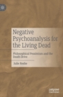 Image for Negative psychoanalysis for the living dead  : philosophical pessimism and the death drive
