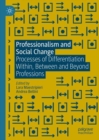Image for Professionalism and social change  : processes of differentiation within, between and beyond professions