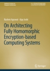 Image for On Architecting Fully Homomorphic Encryption-Based Computing Systems