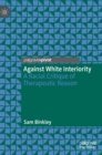 Image for Against white interiority  : a racial critique of therapeutic reason