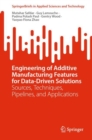 Image for Engineering of Additive Manufacturing Features for Data-Driven Solutions: Sources, Techniques, Pipelines, and Applications
