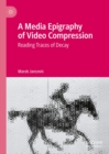 Image for A Media Epigraphy of Video Compression: Reading Traces of Decay
