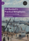 Image for Iris Murdoch&#39;s practical metaphysics  : a guide to her early writings