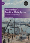 Image for Iris Murdoch&#39;s practical metaphysics: a guide to her early writings