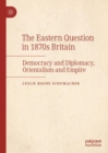 Image for The eastern question in 1870s Britain  : democracy and diplomacy, orientalism and empire