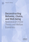 Image for Deconstructing Behavior, Choice, and Well-Being: Neoclassical Choice Theory and Welfare Economics