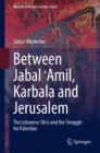 Image for Between Jabal Amil, Karbala and Jerusalem  : the Lebanese Shi&#39;a and the struggle for Palestine