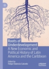 Image for Roots of underdevelopment  : a new economic and political history of Latin America and the Caribbean