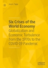 Image for Six crises of the world economy  : globalization and economic turbulence from the 1970s to the COVID-19 pandemic